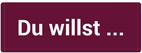 Du willst ...